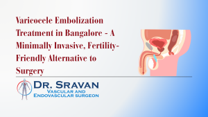 Varicocele Embolization Treatment in Bangalore - A Minimally Invasive, Fertility-Friendly Alternative to Surgery