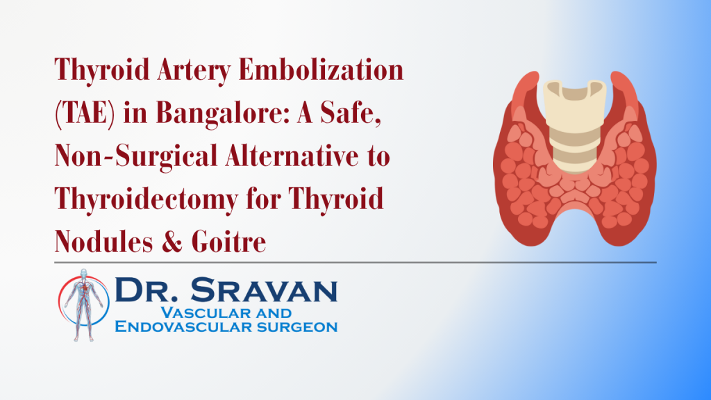 Thyroid Artery Embolization (TAE) in Bangalore: A Safe, Non-Surgical Alternative to Thyroidectomy for Thyroid Nodules & Goitre